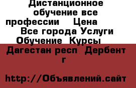 Дистанционное обучение все профессии  › Цена ­ 10 000 - Все города Услуги » Обучение. Курсы   . Дагестан респ.,Дербент г.